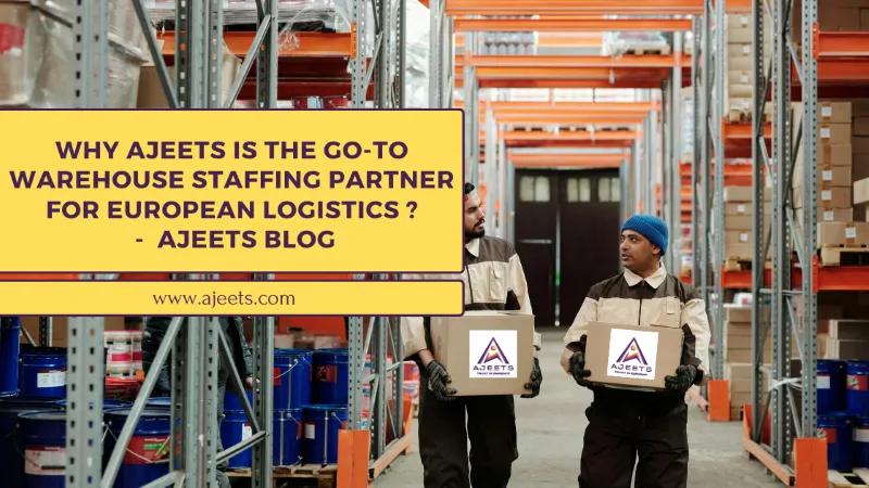 Why AJEETS Is the Go-To Warehouse Staffing Partner for European Logistics?